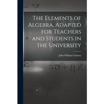The Elements of Algebra, Adapted for Teachers and Students in the University