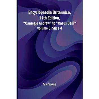 Encyclopaedia Britannica, 11Th Edition, ”Carnegie Andrew” To ”Casus Belli” Volume 5, Slice 4