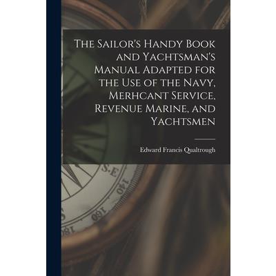 The Sailor's Handy Book and Yachtsman's Manual Adapted for the Use of the Navy, Merhcant Service, Revenue Marine, and Yachtsmen