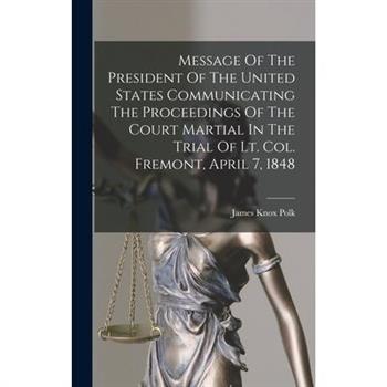 Message Of The President Of The United States Communicating The Proceedings Of The Court Martial In The Trial Of Lt. Col. Fremont, April 7, 1848