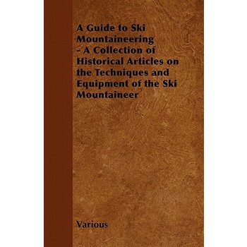 A Guide to Ski Mountaineering - A Collection of Historical Articles on the Techniques and Equipment of the Ski Mountaineer