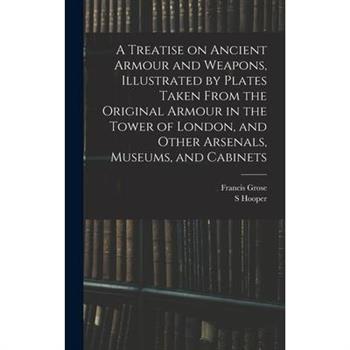A Treatise on Ancient Armour and Weapons, Illustrated by Plates Taken From the Original Armour in the Tower of London, and Other Arsenals, Museums, and Cabinets