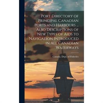 Port Directory of Principal Canadian Ports and Harbours ... Also Descriptions of new Types of Aids to Navigation Introduced in all Canadian Waterways