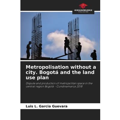 Metropolisation without a city. Bogot獺 and the land use plan