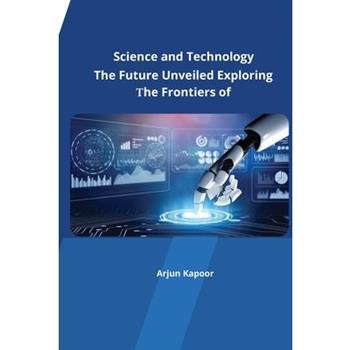 The Future Unveiled Exploring the Frontiers of Science and Technology
