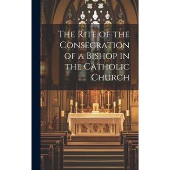The Rite of the Consecration of a Bishop in the Catholic Church