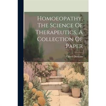 Homoeopathy, The Science Of Therapeutics, A Collection Of Paper