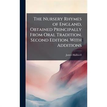 The Nursery Rhymes of England, Obtained Principally From Oral Tradition. Second Edition. With Additions