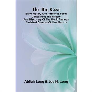 The Big Cave; Early History and Authentic Facts Concerning the History and Discovery of the World Famous Carlsbad Caverns of New Mexico
