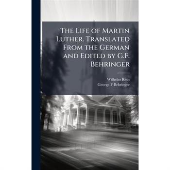 The Life of Martin Luther. Translated From the German and Edited by G.F. Behringer