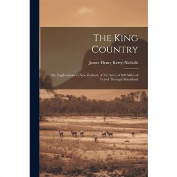 The King Country; or, Explorations in New Zealand. A Narrative of 600 Miles of Travel Through Maoriland