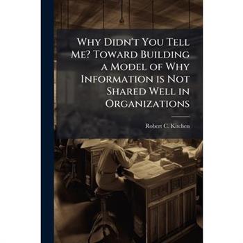Why Didn't You Tell Me? Toward Building a Model of Why Information is Not Shared Well in Organizations