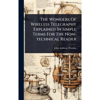 The Wonders Of Wireless Telegraphy Explained In Simple Terms For The Non-technical Reader