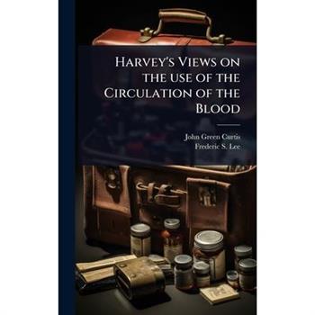 Harvey’s Views on the use of the Circulation of the Blood
