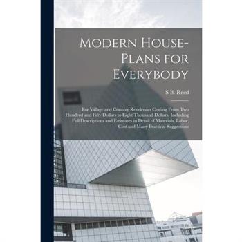 Modern House-plans for Everybody; for Village and Country Residences Costing From two Hundred and Fifty Dollars to Eight Thousand Dollars, Including Full Descriptions and Estimates in Detail of Materi