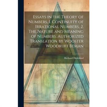 Essays in the Theory of Numbers, 1. Continuity of Irrational Numbers, 2. The Nature and Meaning of Numbers. Authorized Translation by Wooster Woodruff Beman