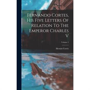 Fernando Cortes, His Five Letters Of Relation To The Emperor Charles V; Volume 2