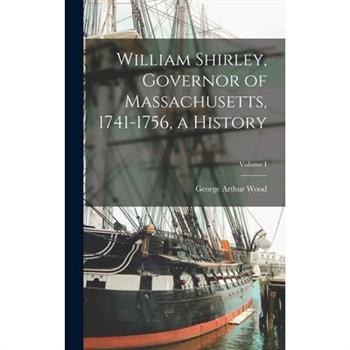 William Shirley, Governor of Massachusetts, 1741-1756, a History; Volume I