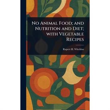 No Animal Food; and Nutrition and Diet; With Vegetable Recipes