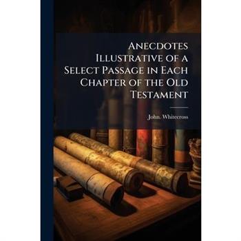 Anecdotes Illustrative of a Select Passage in Each Chapter of the Old Testament