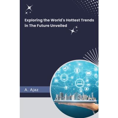 Exploring the World's Hottest Trends in The Future Unveiled
