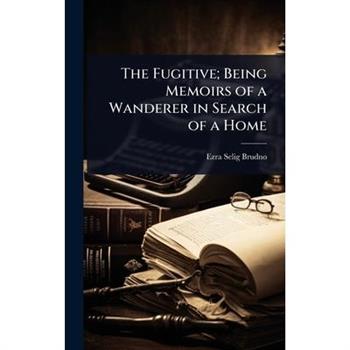 The Fugitive; Being Memoirs of a Wanderer in Search of a Home
