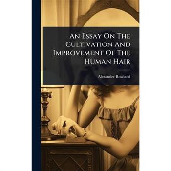 An Essay On The Cultivation And Improvement Of The Human Hair