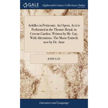 Achilles in Petticoats. an Opera. as It Is Performed at the Theatre-Royal, in Covent-Garden. Written by Mr. Gay, with Alterations. the Music Entirely New by Dr. Arne