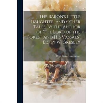 The Baron's Little Daughter, and Other Tales, by the Author of 'The Lord of the Forest and His Vassals', Ed. by W. Gresley