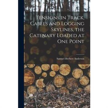 Tensions in Track, Cables and Logging Skylines, the Catenary Loaded at one Point