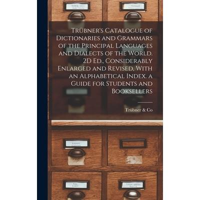 Tr羹bner's Catalogue of Dictionaries and Grammars of the Principal Languages and Dialects of the World. 2D Ed., Considerably Enlarged and Revised, With an Alphabetical Index. a Guide for Students and B