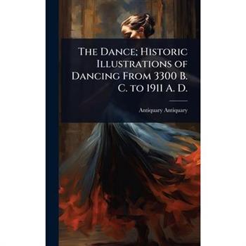 The Dance; Historic Illustrations of Dancing From 3300 B. C. to 1911 A. D.