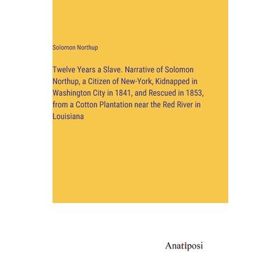 Twelve Years a Slave. Narrative of Solomon Northup, a Citizen of New-York, Kidnapped in Washington City in 1841, and Rescued in 1853, from a Cotton Plantation near the Red River in Louisiana