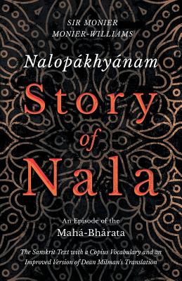 Nalop獺khy獺nam - Story of Nala - An Episode of the Mah獺-Bh獺rata - The Sanskrit Text with a Copius Vocabulary and an Improved Version of Dean Milman’s Translation