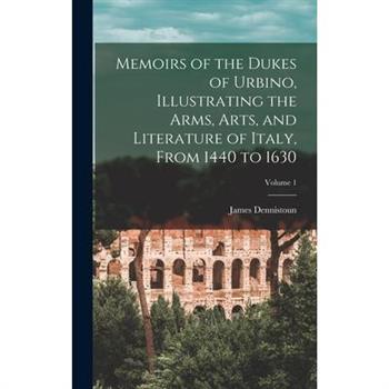 Memoirs of the Dukes of Urbino, Illustrating the Arms, Arts, and Literature of Italy, From 1440 to 1630; Volume 1