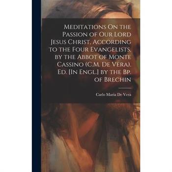 Meditations On the Passion of Our Lord Jesus Christ, According to the Four Evangelists, by the Abbot of Monte Cassino (C.M. De Vera). Ed. [In Engl.] by the Bp. of Brechin