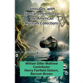Dinosaurs, With Special Reference To The American Museum Collections