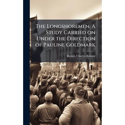 The Longshoremen. A Study Carried on Under the Direction of Pauline Goldmark The Longshoremen. A Study Carried on Under the Direction of Pauline Goldmark