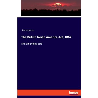 The British North America Act, 1867
