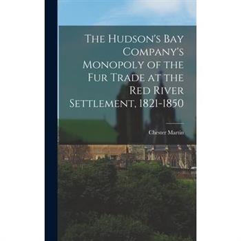 The Hudson’s Bay Company’s Monopoly of the fur Trade at the Red River Settlement, 1821-1850