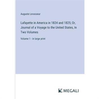 Lafayette in America in 1824 and 1825; Or, Journal of a Voyage to the United States, In Two Volumes