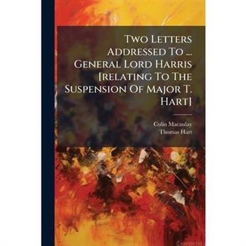 Two Letters Addressed To ... General Lord Harris [relating To The Suspension Of Major T. Hart]