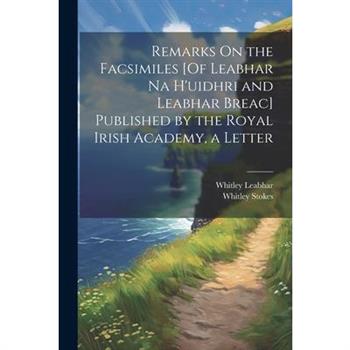 Remarks On the Facsimiles [Of Leabhar Na H'uidhri and Leabhar Breac] Published by the Royal Irish Academy, a Letter