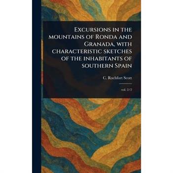 Excursions in the Mountains of Ronda and Granada, With Characteristic Sketches of the Inhabitants of Southern Spain