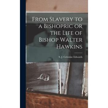 From Slavery to a Bishopric or the Life of Bishop Walter Hawkins