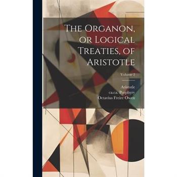 The Organon, or Logical Treaties, of Aristotle; Volume 2