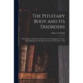 The Pituitary Body and its Disorders; Clinical States Produced by Disorders of the Hypophysis Cerebri. An Amplification of the Harvey Lecture for December, 1910