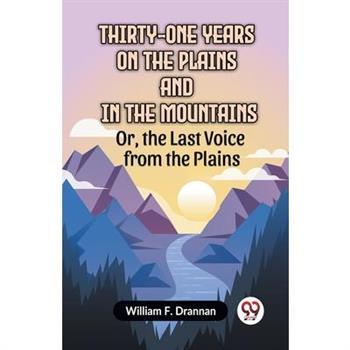 Thirty-One Years On The Plains And In The Mountains Or, The Last Voice From The Plains