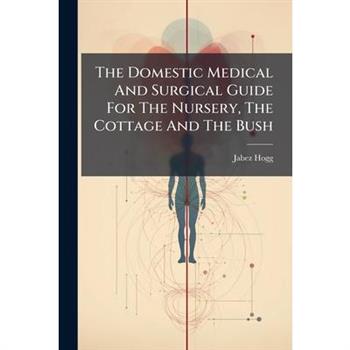The Domestic Medical And Surgical Guide For The Nursery, The Cottage And The Bush