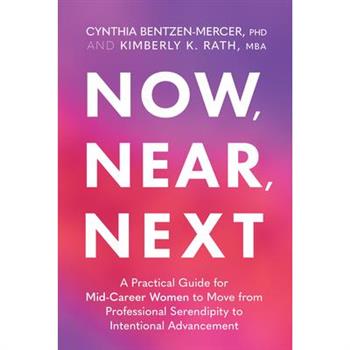 Now, Near, Next: A Practical Guide for Mid-Career Women to Move from Professional Serendipity to Intentional Advancement